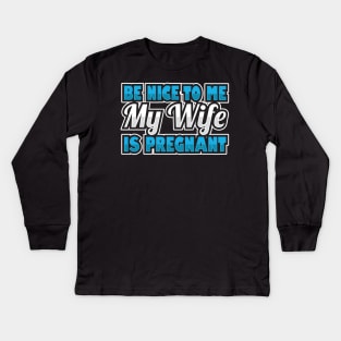 'Be Nice To Me My Wife Is Pregnant' Funny Pregnant Husband Kids Long Sleeve T-Shirt